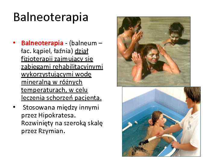 Balneoterapia • Balneoterapia - (balneum – łac. kąpiel, łaźnia) dział fizjoterapii zajmujący się zabiegami