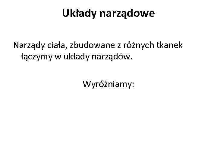 Układy narządowe Narządy ciała, zbudowane z różnych tkanek łączymy w układy narządów. Wyróżniamy: 