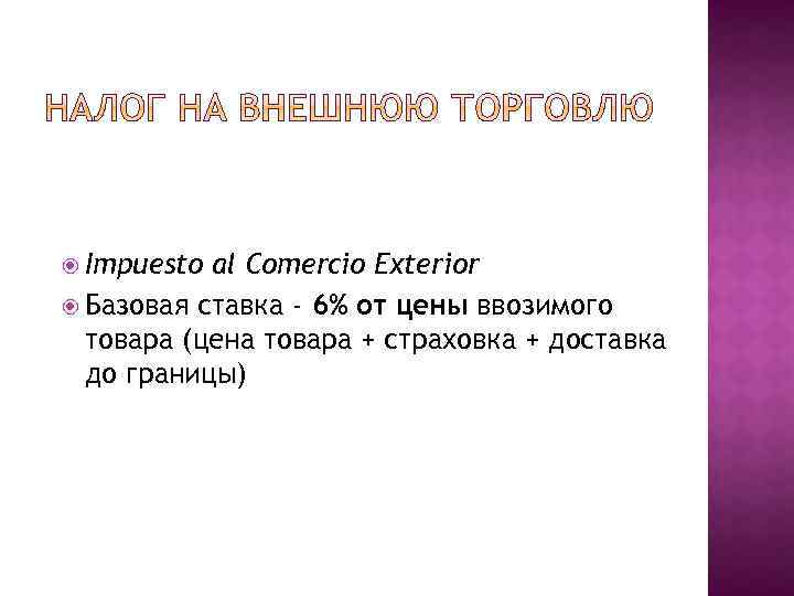  Impuesto al Comercio Exterior Базовая ставка - 6% от цены ввозимого товара (цена