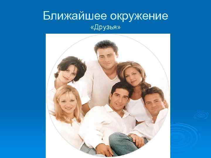 Ближайшее окружение «Друзья» 