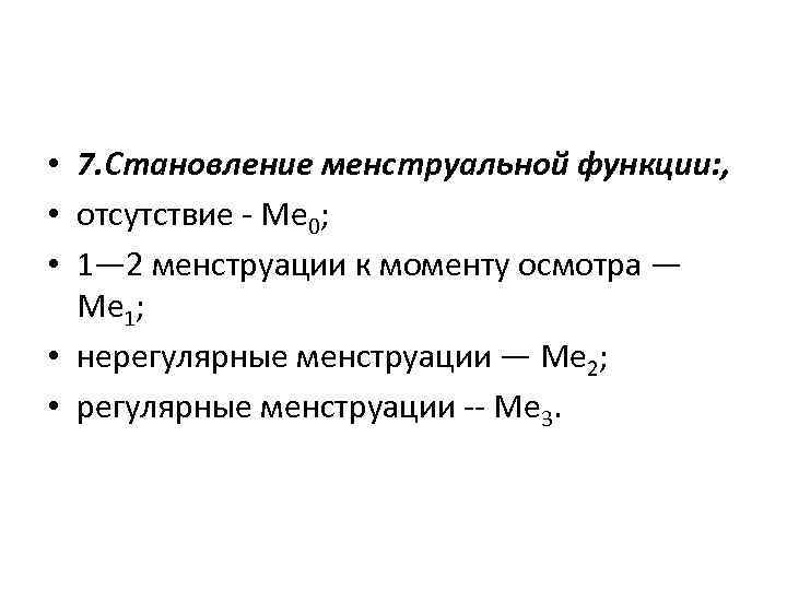  • 7. Становление менструальной функции: , • отсутствие Ме 0; • 1— 2