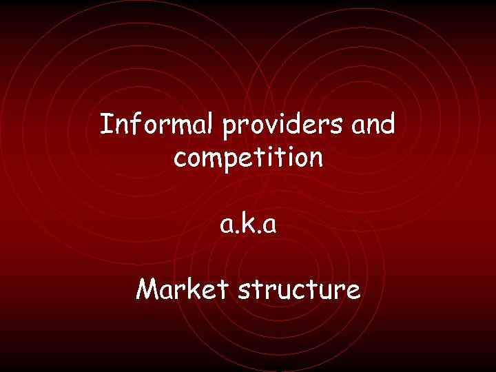 Informal providers and competition a. k. a Market structure 