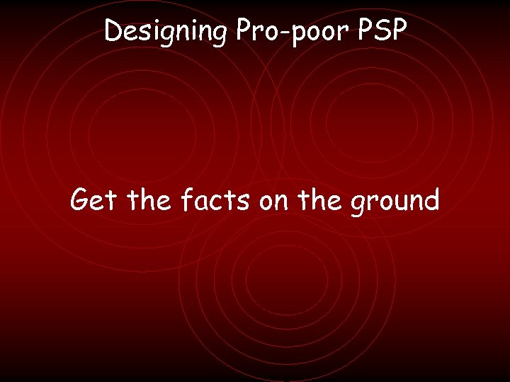 Designing Pro-poor PSP Get the facts on the ground 