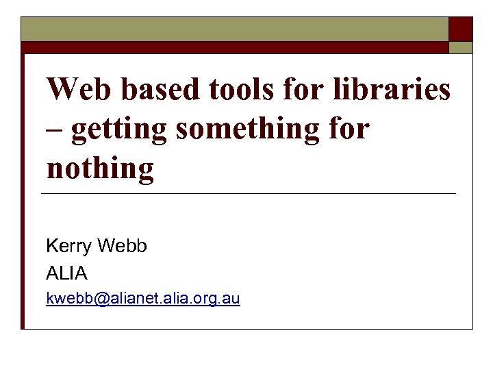 Web based tools for libraries – getting something for nothing Kerry Webb ALIA kwebb@alianet.