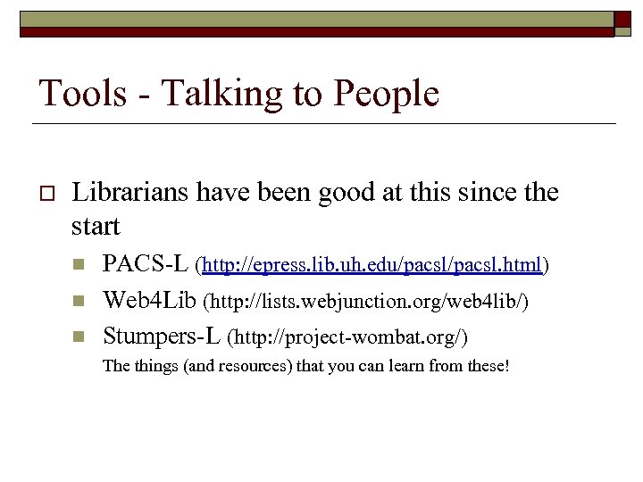 Tools - Talking to People o Librarians have been good at this since the