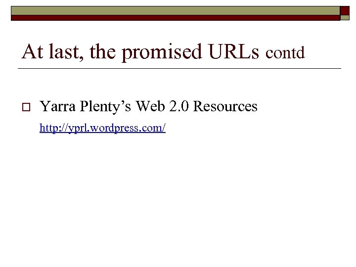 At last, the promised URLs contd o Yarra Plenty’s Web 2. 0 Resources http: