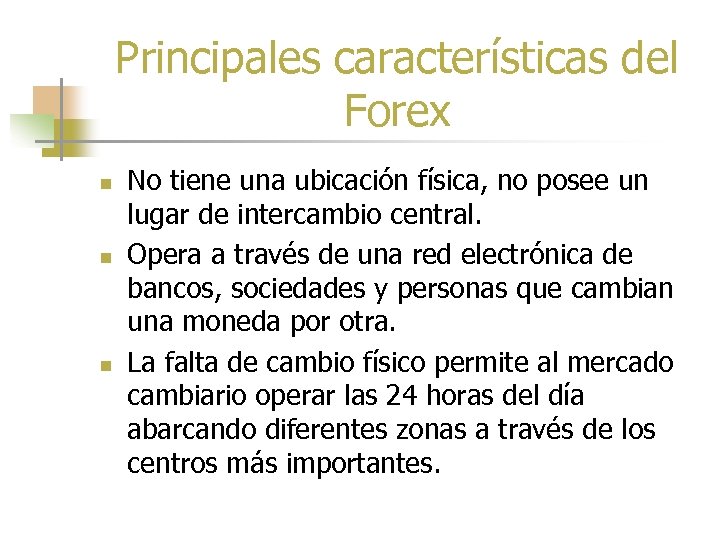 Principales características del Forex n n n No tiene una ubicación física, no posee