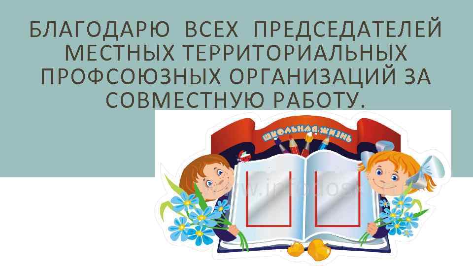 БЛАГОДАРЮ ВСЕХ ПРЕДСЕДАТЕЛЕЙ МЕСТНЫХ ТЕРРИТОРИАЛЬНЫХ ПРОФСОЮЗНЫХ ОРГАНИЗАЦИЙ ЗА СОВМЕСТНУЮ РАБОТУ. 