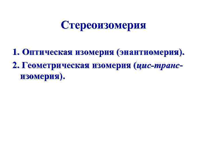 Стереоизомерия 1. Оптическая изомерия (энантиомерия). 2. Геометрическая изомерия (цис-трансизомерия). 