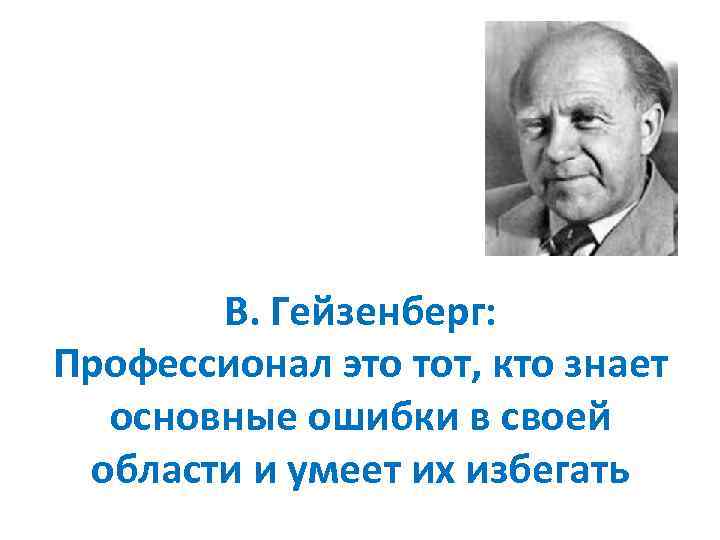 В. Гейзенберг: Профессионал это тот, кто знает основные ошибки в своей области и умеет