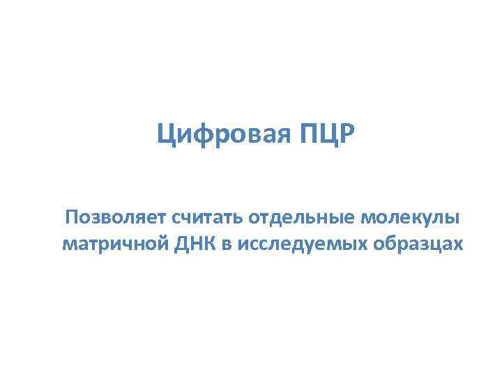 Цифровая ПЦР Позволяет считать отдельные молекулы матричной ДНК в исследуемых образцах 