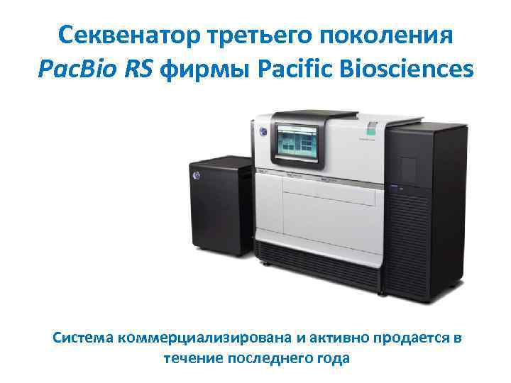 Секвенатор третьего поколения Pac. Bio RS фирмы Pacific Biosciences Система коммерциализирована и активно продается