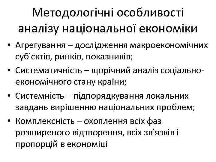 Методологічні особливості аналізу національної економіки • Агрегування – дослідження макроекономічних суб'єктів, ринків, показників; •