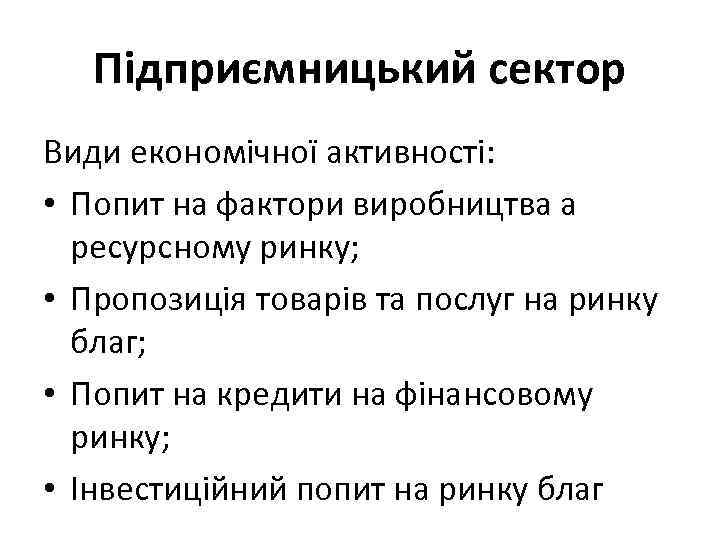 Підприємницький сектор Види економічної активності: • Попит на фактори виробництва а ресурсному ринку; •