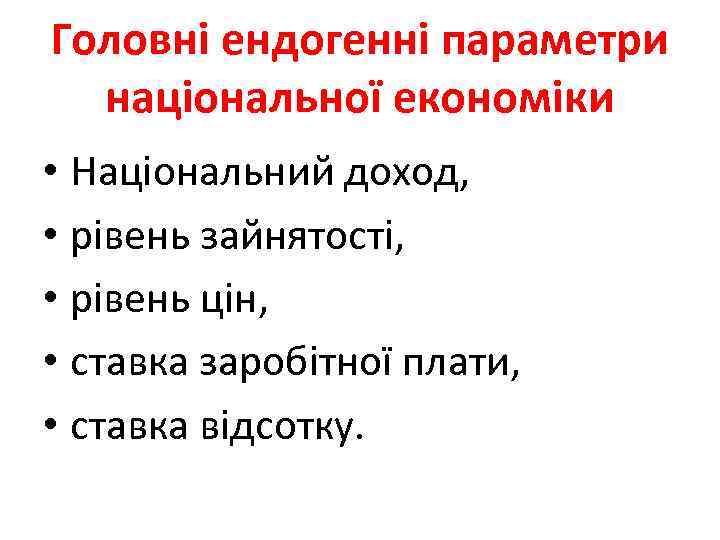 Головні ендогенні параметри національної економіки • Національний доход, • рівень зайнятості, • рівень цін,