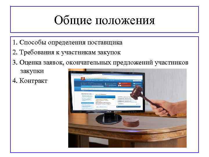 Общие положения 1. Способы определения поставщика 2. Требования к участникам закупок 3. Оценка заявок,