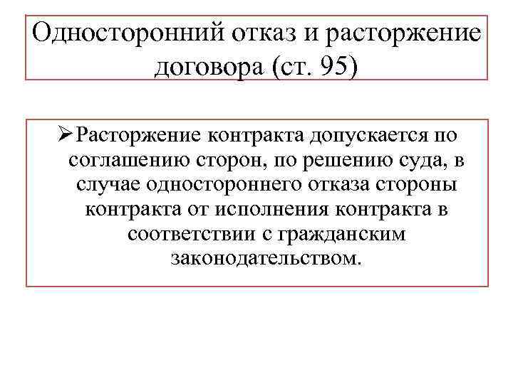 Односторонний отказ и расторжение договора (ст. 95) Ø Расторжение контракта допускается по соглашению сторон,