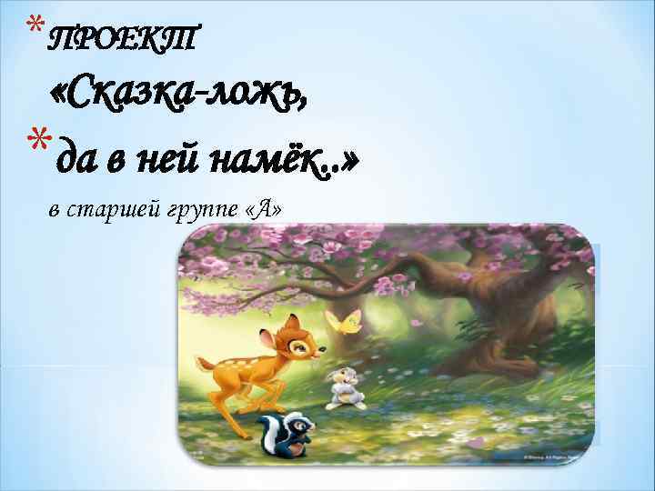 *ПРОЕКТ «Сказка-ложь, *да в ней намёк. . » в старшей группе «А» * 