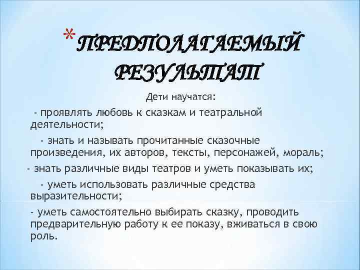 *ПРЕДПОЛАГАЕМЫЙ РЕЗУЛЬТАТ Дети научатся: - проявлять любовь к сказкам и театральной деятельности; - знать