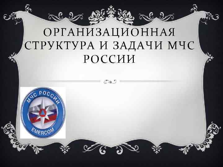 ОРГАНИЗАЦИОННАЯ СТРУКТУРА И ЗАДАЧИ МЧС РОССИИ 
