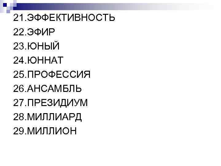 21. ЭФФЕКТИВНОСТЬ 22. ЭФИР 23. ЮНЫЙ 24. ЮННАТ 25. ПРОФЕССИЯ 26. АНСАМБЛЬ 27. ПРЕЗИДИУМ