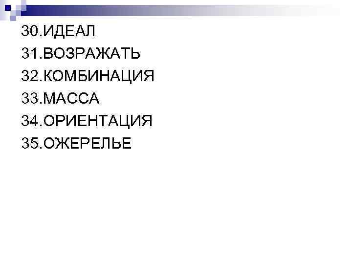 30. ИДЕАЛ 31. ВОЗРАЖАТЬ 32. КОМБИНАЦИЯ 33. МАССА 34. ОРИЕНТАЦИЯ 35. ОЖЕРЕЛЬЕ 