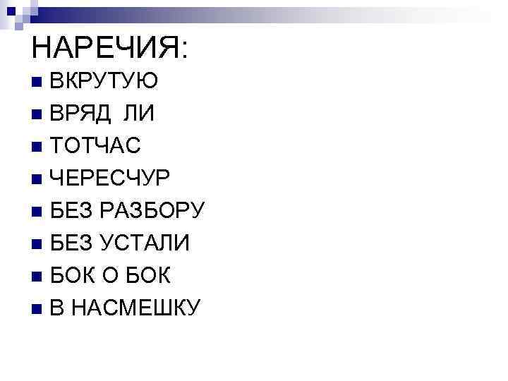 НАРЕЧИЯ: ВКРУТУЮ n ВРЯД ЛИ n ТОТЧАС n ЧЕРЕСЧУР n БЕЗ РАЗБОРУ n БЕЗ
