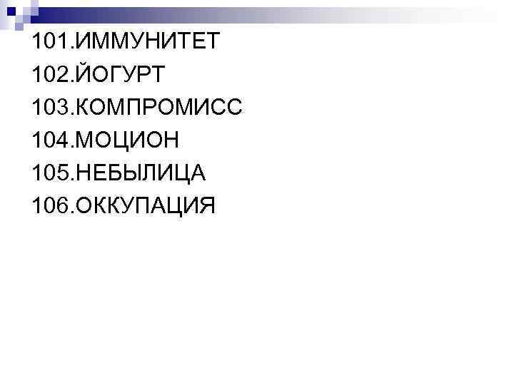 101. ИММУНИТЕТ 102. ЙОГУРТ 103. КОМПРОМИСС 104. МОЦИОН 105. НЕБЫЛИЦА 106. ОККУПАЦИЯ 