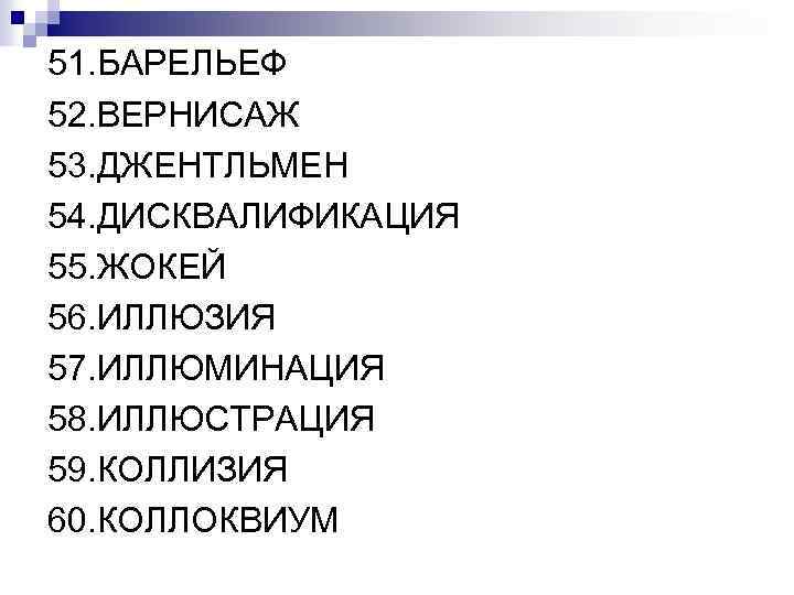 51. БАРЕЛЬЕФ 52. ВЕРНИСАЖ 53. ДЖЕНТЛЬМЕН 54. ДИСКВАЛИФИКАЦИЯ 55. ЖОКЕЙ 56. ИЛЛЮЗИЯ 57. ИЛЛЮМИНАЦИЯ