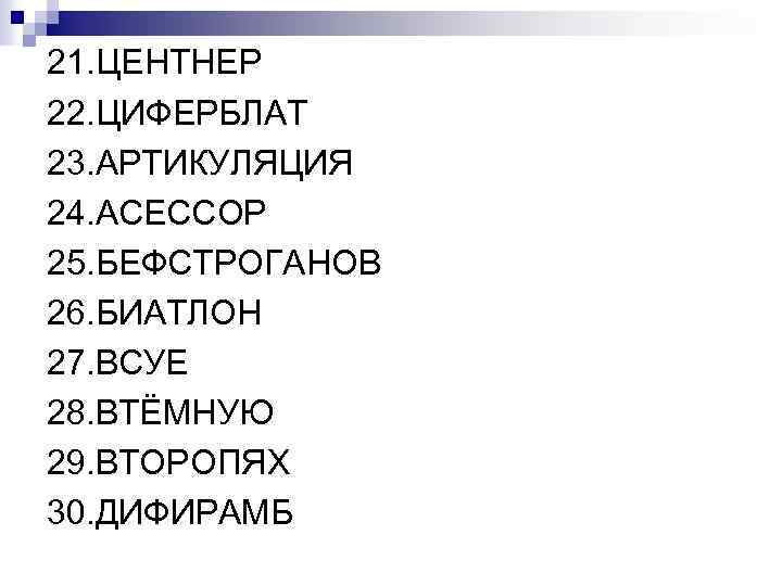 21. ЦЕНТНЕР 22. ЦИФЕРБЛАТ 23. АРТИКУЛЯЦИЯ 24. АСЕССОР 25. БЕФСТРОГАНОВ 26. БИАТЛОН 27. ВСУЕ