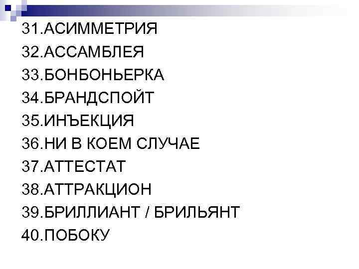 31. АСИММЕТРИЯ 32. АССАМБЛЕЯ 33. БОНБОНЬЕРКА 34. БРАНДСПОЙТ 35. ИНЪЕКЦИЯ 36. НИ В КОЕМ