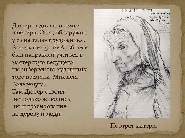 Дюрер родился, в семье ювелира. Отец обнаружил у сына талант художника. В возрасте 15