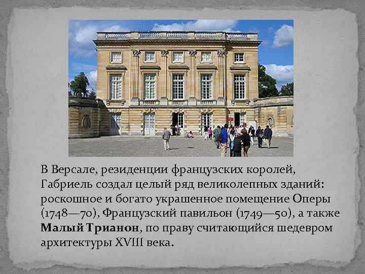 В Версале, резиденции французских королей, Габриель создал целый ряд великолепных зданий: роскошное и богато
