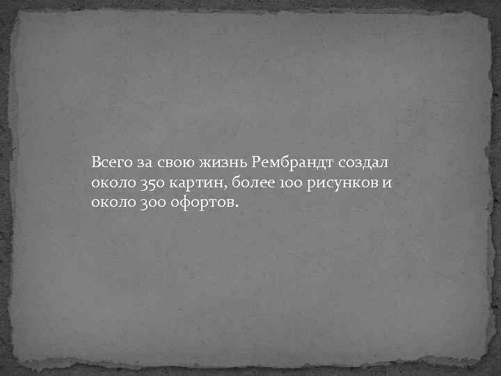 Всего за свою жизнь Рембрандт создал около 350 картин, более 100 рисунков и около