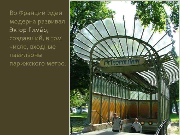 Во Франции идеи модерна развивал Эктор Гима р, создавший, в том числе, входные павильоны