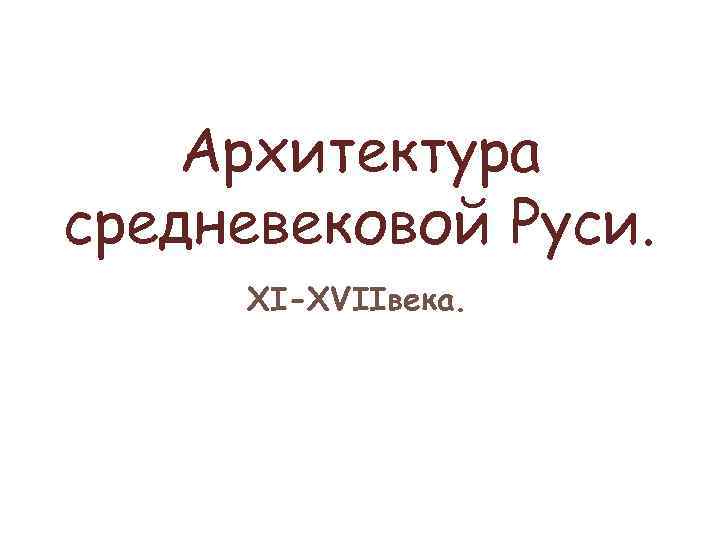 Архитектура средневековой Руси. XI-XVIIвека. 