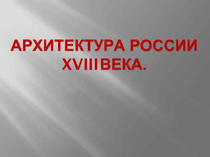 АРХИТЕКТУРА РОССИИ XVIII ВЕКА. 