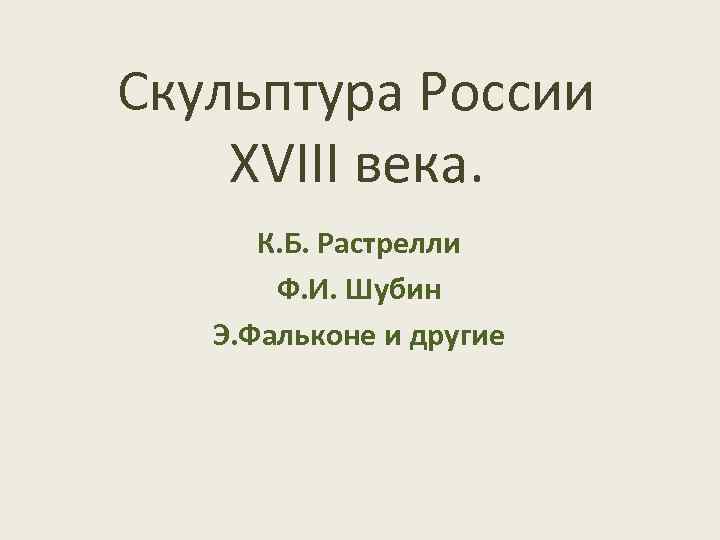 Скульптура России XVIII века. К. Б. Растрелли Ф. И. Шубин Э. Фальконе и другие