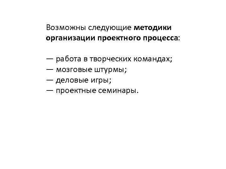 Возможны следующие методики организации проектного процесса: — работа в творческих командах; — мозговые штурмы;