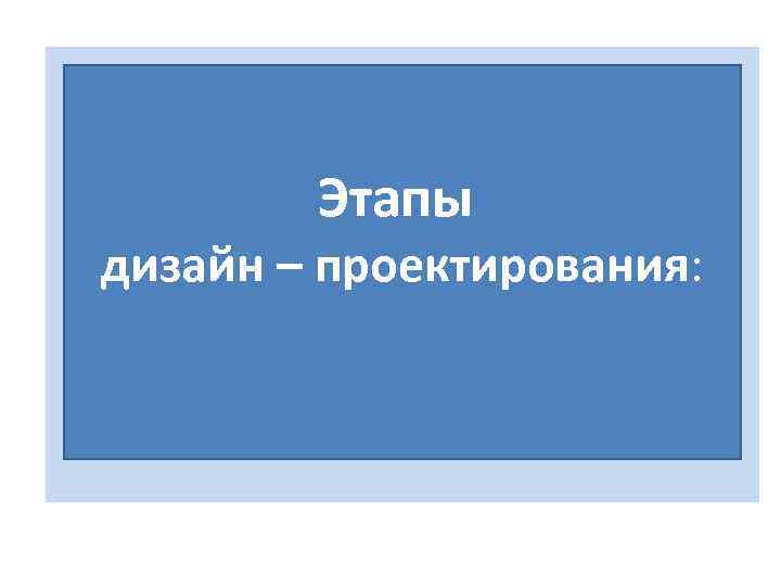 Этапы дизайн – проектирования: 