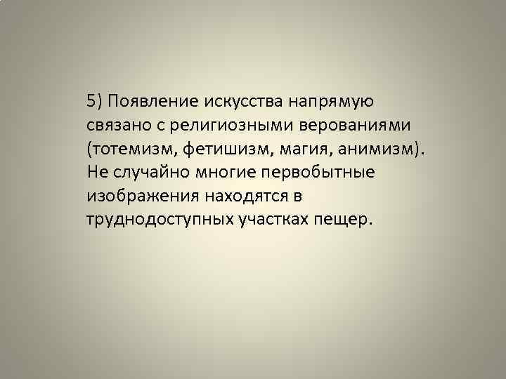 5) Появление искусства напрямую связано с религиозными верованиями (тотемизм, фетишизм, магия, анимизм). Не случайно