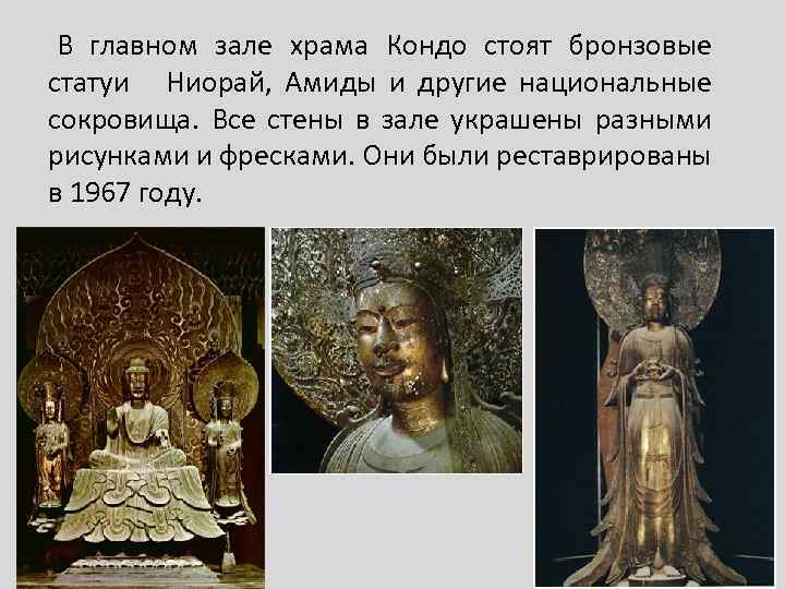 В главном зале храма Кондо стоят бронзовые статуи Ниорай, Амиды и другие национальные сокровища.