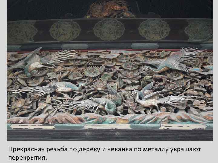 Прекрасная резьба по дереву и чеканка по металлу украшают перекрытия. 