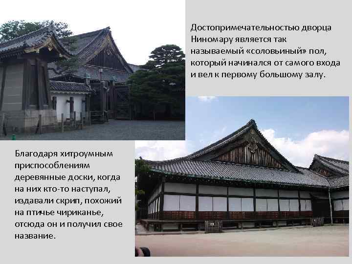 Достопримечательностью дворца Ниномару является так называемый «соловьиный» пол, который начинался от самого входа и
