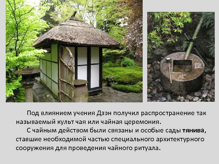 Под влиянием учения Дзэн получил распространение так называемый культ чая или чайная церемония. С