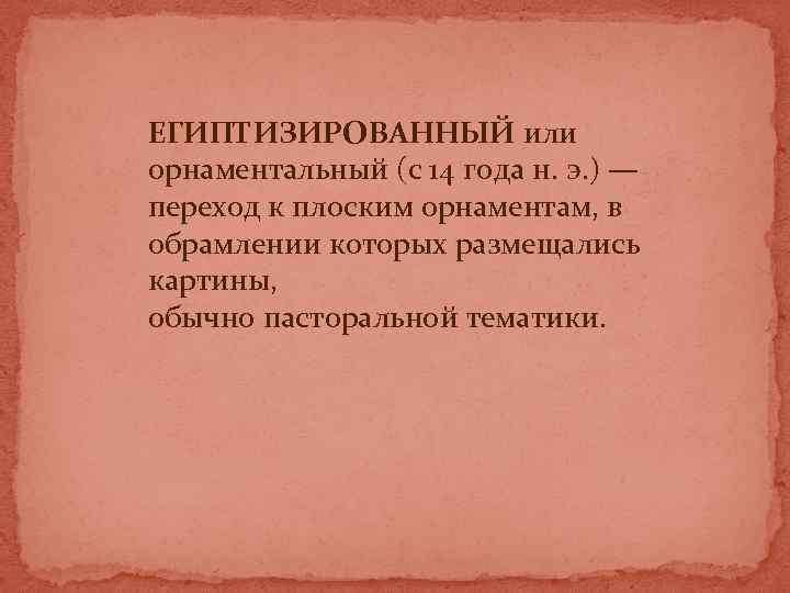 ЕГИПТИЗИРОВАННЫЙ или орнаментальный (с 14 года н. э. ) — переход к плоским орнаментам,