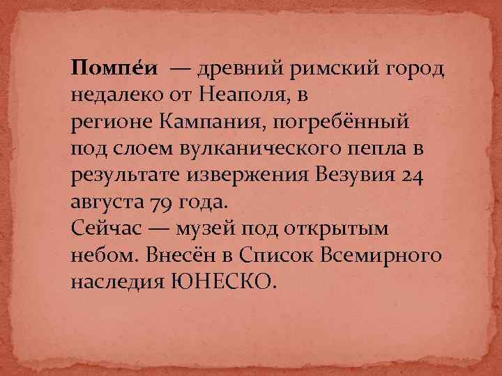 Помпе и — древний римский город недалеко от Неаполя, в регионе Кампания, погребённый под