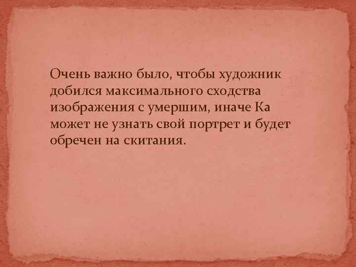 Очень важно было, чтобы художник добился максимального сходства изображения с умершим, иначе Ка может