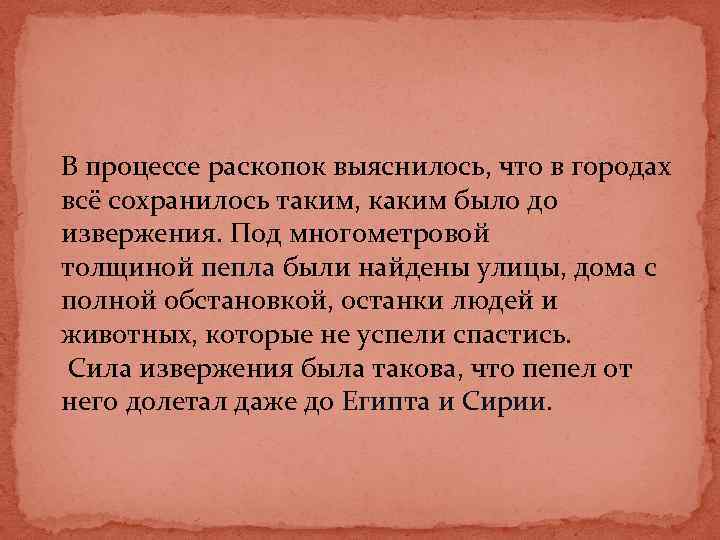 В процессе раскопок выяснилось, что в городах всё сохранилось таким, каким было до извержения.