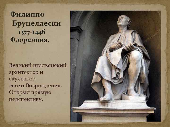 Филиппо Брунеллески 1377 -1446 Флоренция. Великий итальянский архитектор и скульптор эпохи Возрождения. Открыл прямую